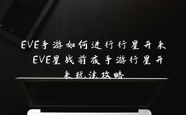 EVE手游如何进行行星开采 EVE星战前夜手游行星开采玩法攻略