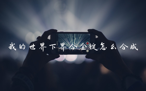我的世界下界合金锭怎么合成