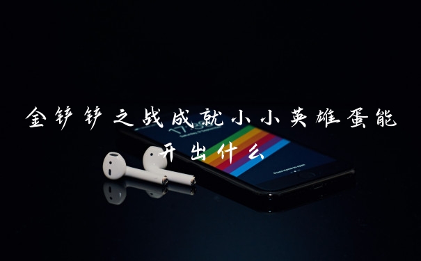 金铲铲之战成就小小英雄蛋能开出什么