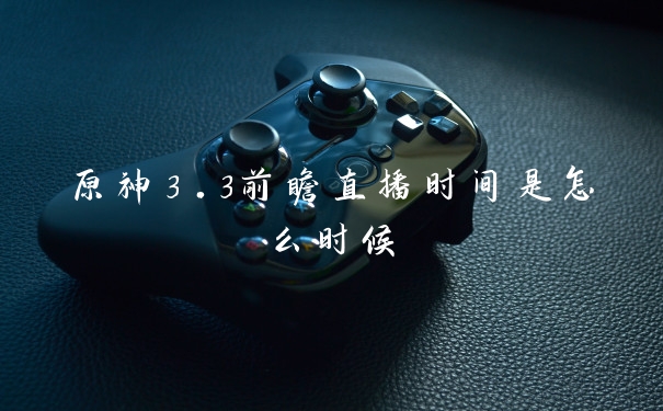 原神3.3前瞻直播时间是怎么时候