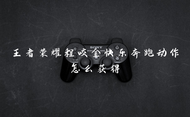 王者荣耀程咬金快乐奔跑动作怎么获得