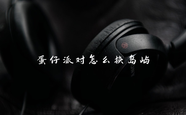 蛋仔派对怎么换岛屿