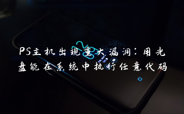 PS主机出现重大漏洞：用光盘能在系统中执行任意代码
