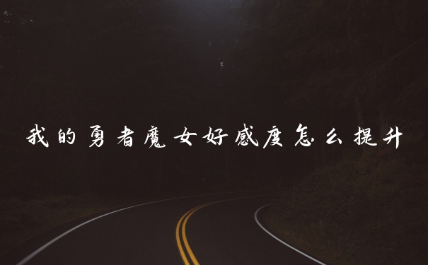 我的勇者魔女好感度怎么提升