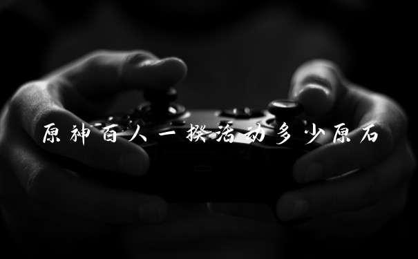 原神百人一揆活动多少原石