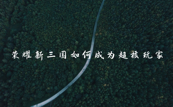 荣耀新三国如何成为超核玩家