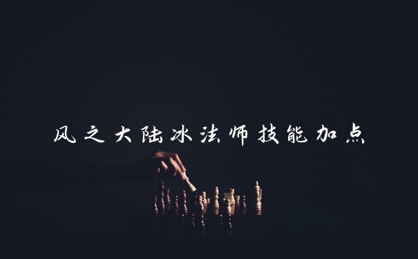 风之大陆冰法师技能加点
