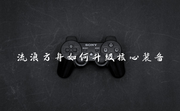 流浪方舟如何升级核心装备