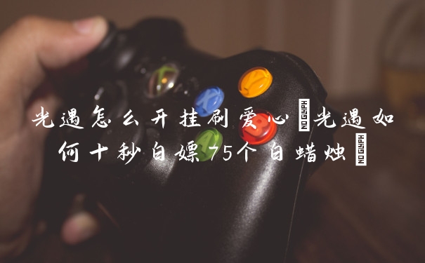 光遇怎么开挂刷爱心(光遇如何十秒白嫖75个白蜡烛)