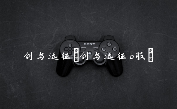 剑与远征(剑与远征b服)
