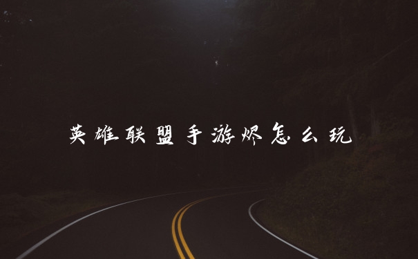 英雄联盟手游烬怎么玩