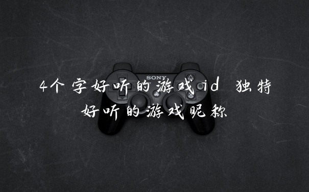 4个字好听的游戏id 独特好听的游戏昵称