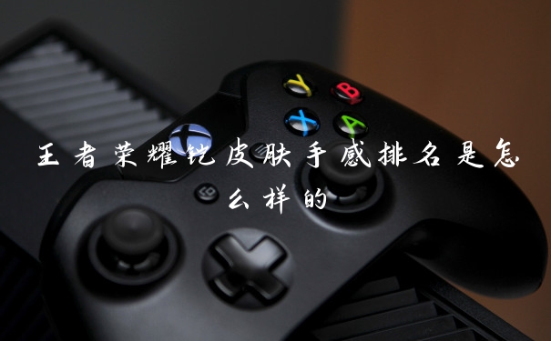 王者荣耀铠皮肤手感排名是怎么样的
