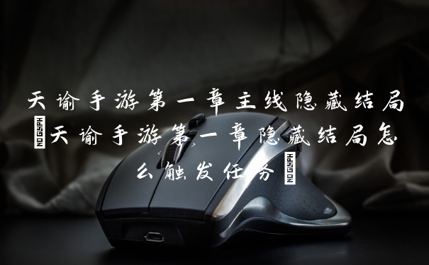 天谕手游第一章主线隐藏结局(天谕手游第一章隐藏结局怎么触发任务)