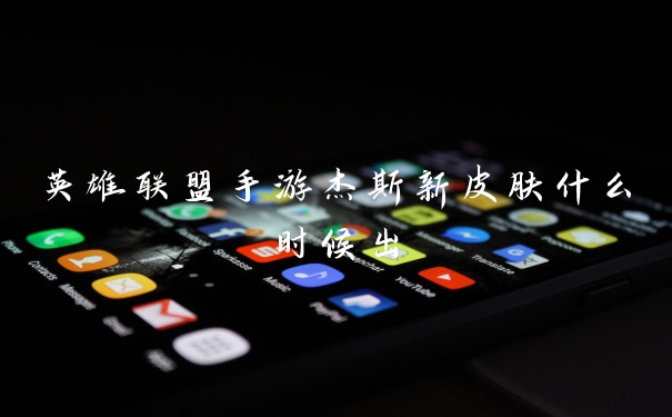 英雄联盟手游杰斯新皮肤什么时候出