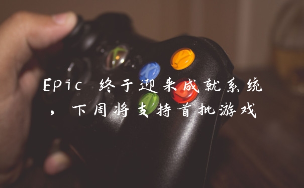 Epic 终于迎来成就系统，下周将支持首批游戏