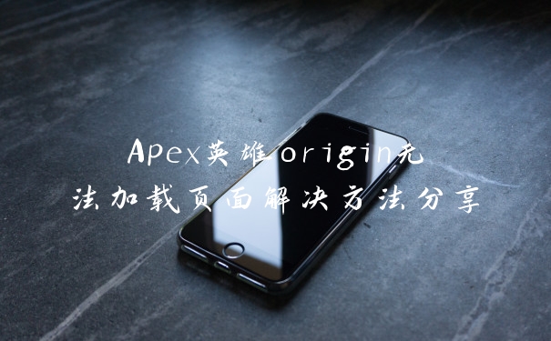 Apex英雄origin无法加载页面解决方法分享