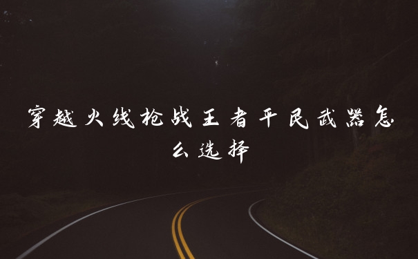 穿越火线枪战王者平民武器怎么选择