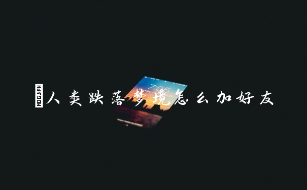 ​人类跌落梦境怎么加好友