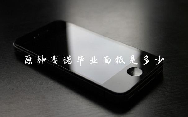 原神赛诺毕业面板是多少