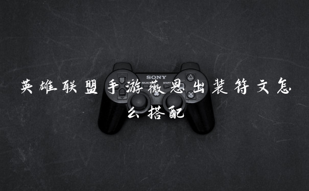 英雄联盟手游薇恩出装符文怎么搭配