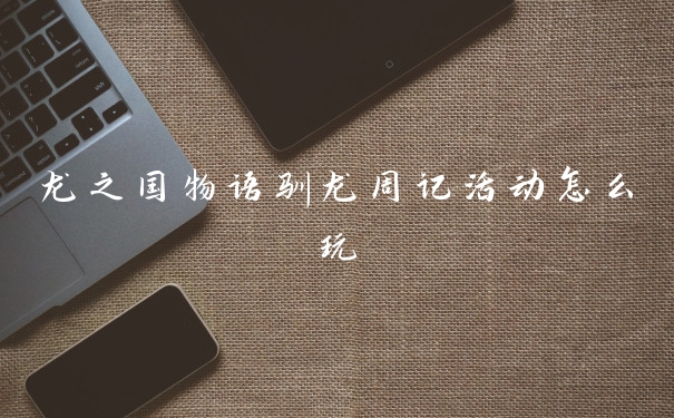 龙之国物语驯龙周记活动怎么玩