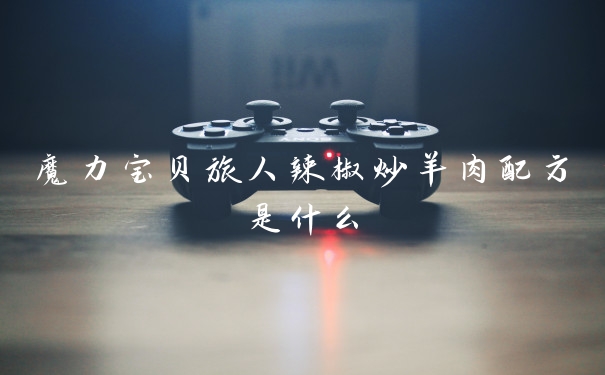 魔力宝贝旅人辣椒炒羊肉配方是什么