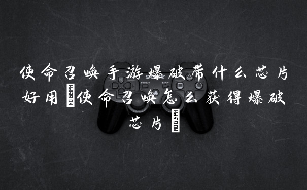 使命召唤手游爆破带什么芯片好用(使命召唤怎么获得爆破芯片)