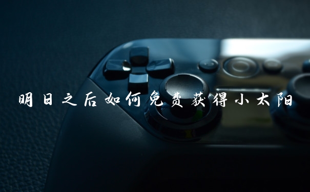 明日之后如何免费获得小太阳