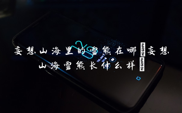 妄想山海里的雪熊在哪(妄想山海雪熊长什么样)