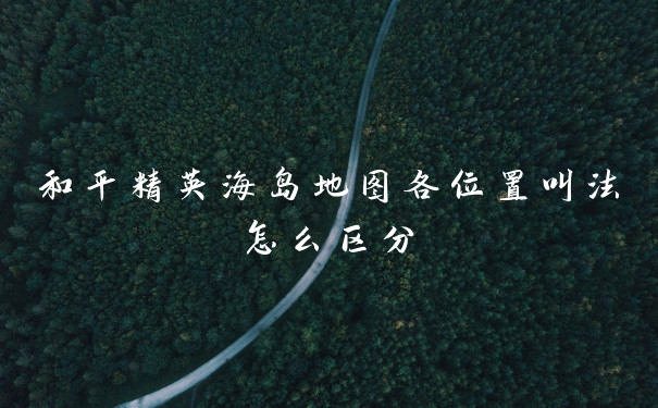 和平精英海岛地图各位置叫法怎么区分