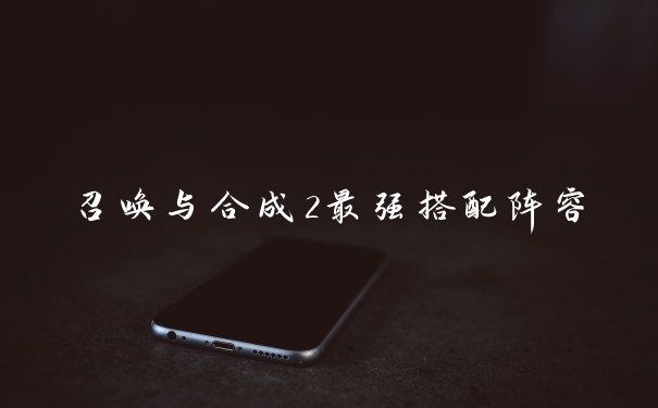 召唤与合成2最强搭配阵容