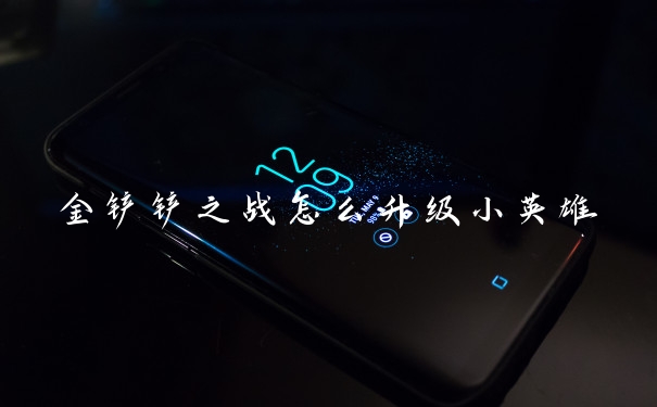 金铲铲之战怎么升级小英雄