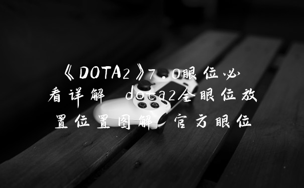《DOTA2》7.0眼位必看详解 dota2全眼位放置位置图解 官方眼位
