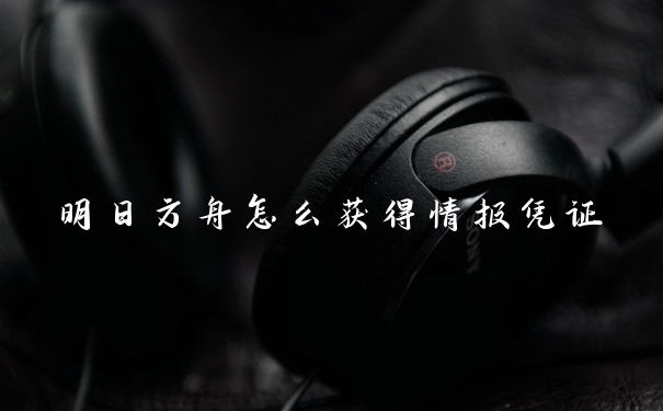 明日方舟怎么获得情报凭证