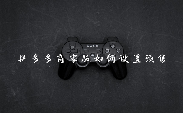 拼多多商家版如何设置预售
