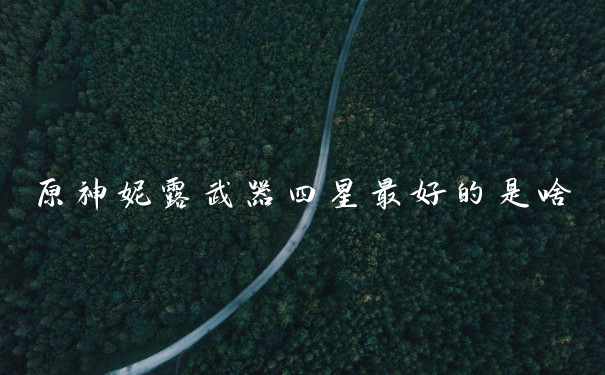 原神妮露武器四星最好的是啥