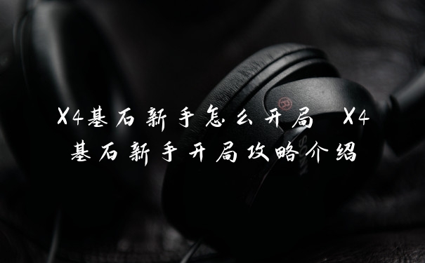 X4基石新手怎么开局 X4基石新手开局攻略介绍