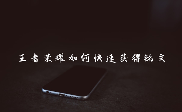 王者荣耀如何快速获得铭文