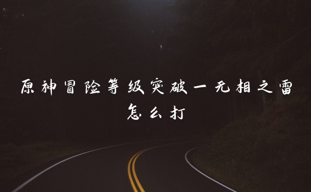 原神冒险等级突破一无相之雷怎么打