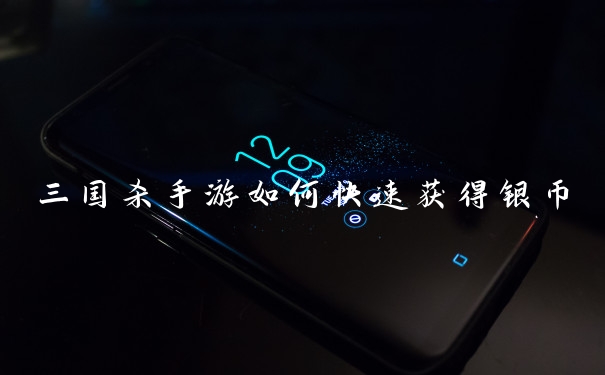 三国杀手游如何快速获得银币