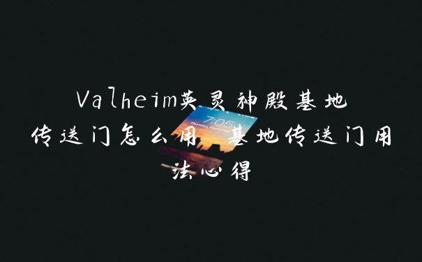 Valheim英灵神殿基地传送门怎么用 基地传送门用法心得