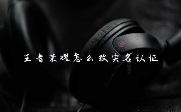 王者荣耀怎么改实名认证