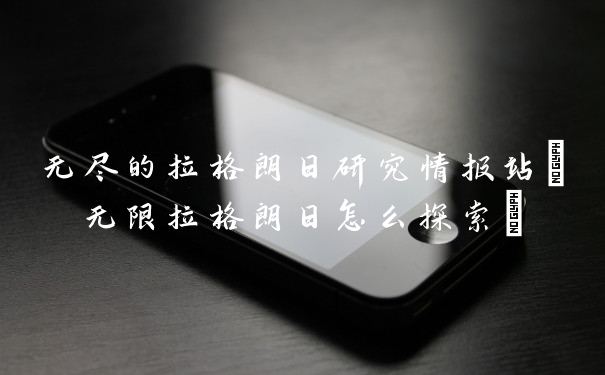 无尽的拉格朗日研究情报站(无限拉格朗日怎么探索)