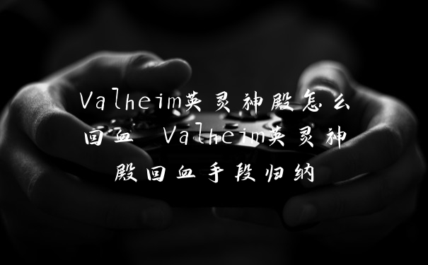 Valheim英灵神殿怎么回血 Valheim英灵神殿回血手段归纳