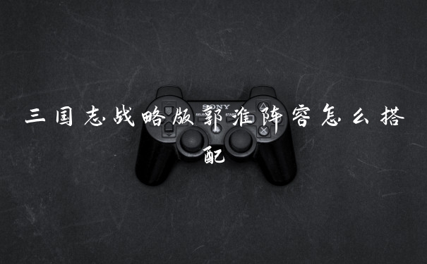 三国志战略版郭淮阵容怎么搭配