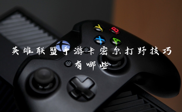英雄联盟手游卡密尔打野技巧有哪些