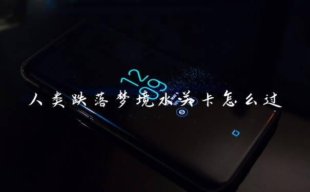 人类跌落梦境水关卡怎么过