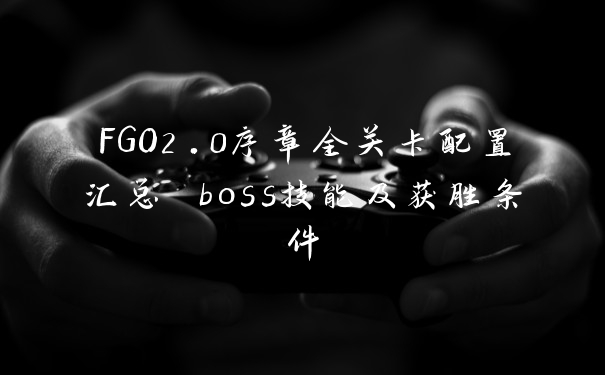 FGO2.0序章全关卡配置汇总 boss技能及获胜条件