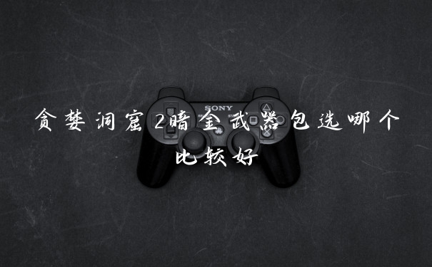 贪婪洞窟2暗金武器包选哪个比较好